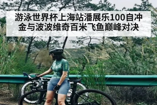 游泳世界杯上海站潘展乐100自冲金与波波维奇百米飞鱼巅峰对决