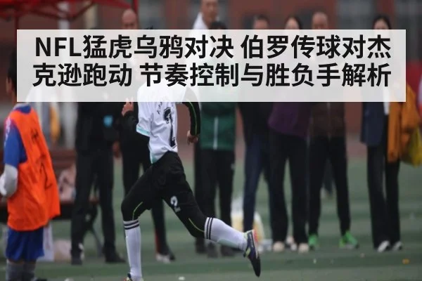 NFL猛虎乌鸦对决 伯罗传球对杰克逊跑动 节奏控制与胜负手解析