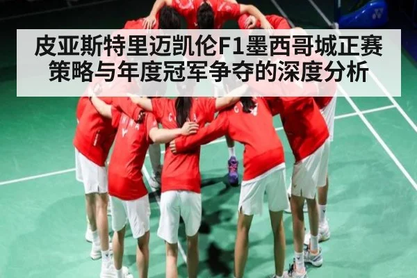 皮亚斯特里迈凯伦F1墨西哥城正赛策略与年度冠军争夺的深度分析