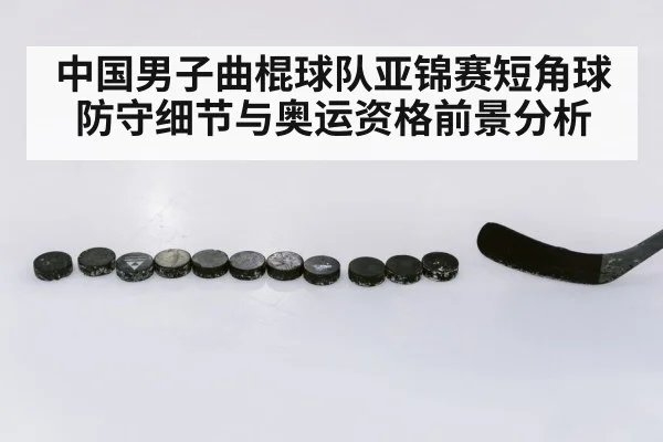 中国男子曲棍球队亚锦赛短角球防守细节与奥运资格前景分析